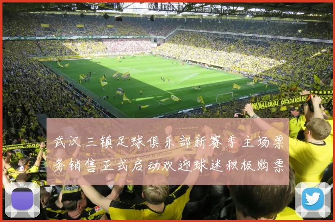 武汉三镇足球俱乐部新赛季主场票务销售正式启动欢迎球迷积极购票支持球队