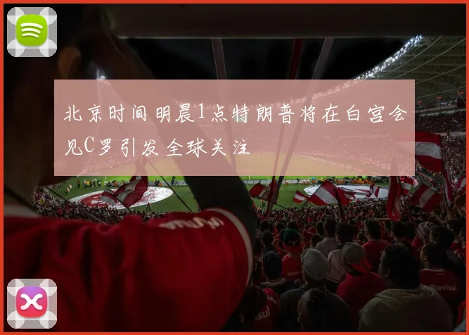 北京时间明晨1点特朗普将在白宫会见C罗引发全球关注