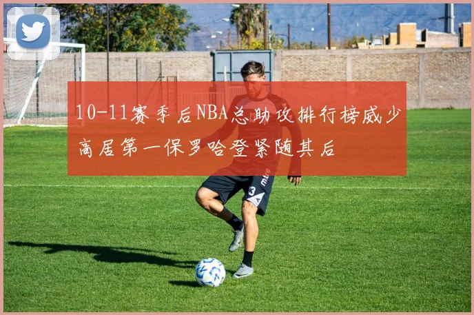 10-11赛季后NBA总助攻排行榜威少高居第一保罗哈登紧随其后