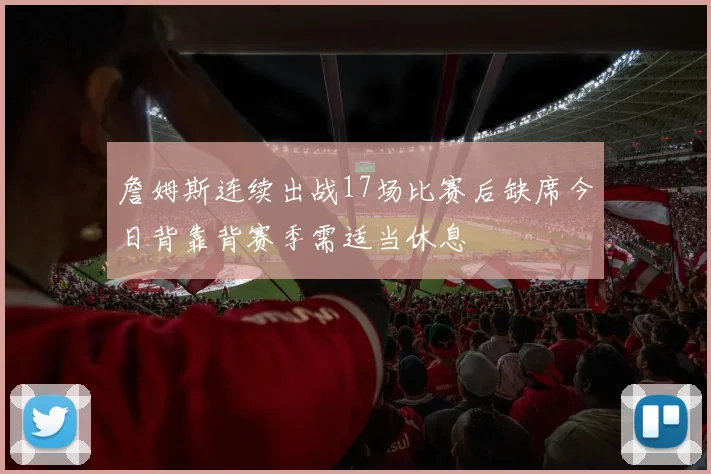 詹姆斯连续出战17场比赛后缺席今日背靠背赛季需适当休息