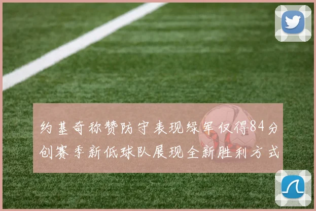 约基奇称赞防守表现绿军仅得84分创赛季新低球队展现全新胜利方式