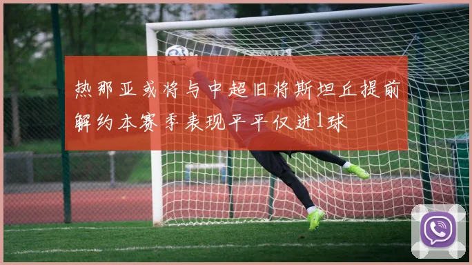 热那亚或将与中超旧将斯坦丘提前解约本赛季表现平平仅进1球
