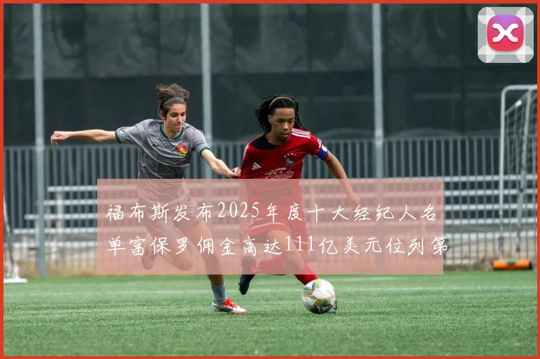 福布斯发布2025年度十大经纪人名单富保罗佣金高达111亿美元位列第三