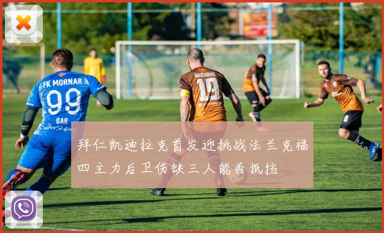 拜仁凯迪拉克首发迎挑战法兰克福四主力后卫伤缺三人能否抵挡