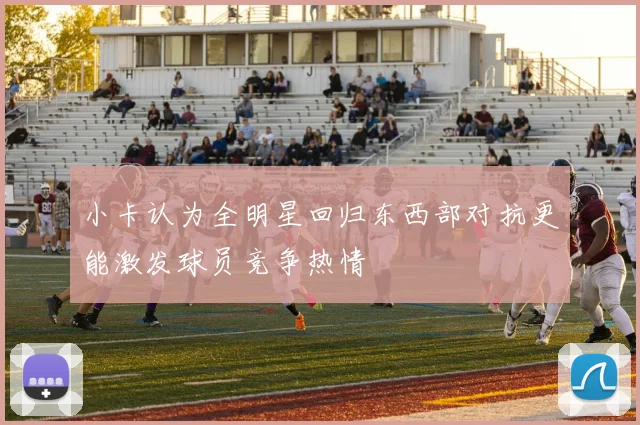 小卡认为全明星回归东西部对抗更能激发球员竞争热情