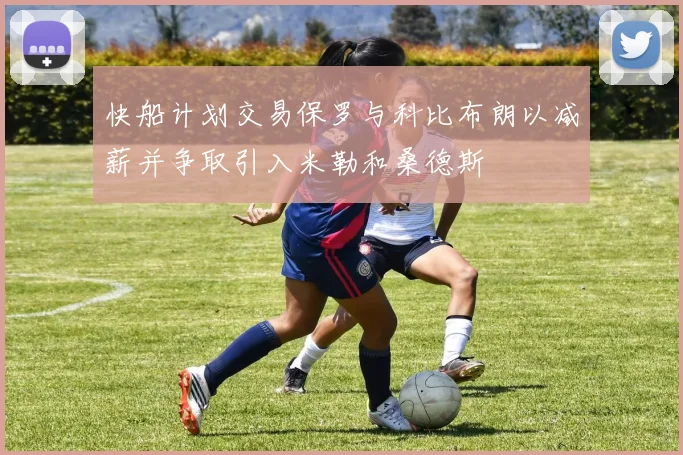 快船计划交易保罗与科比布朗以减薪并争取引入米勒和桑德斯