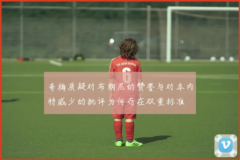 夸梅质疑对布朗尼的赞誉与对本内特威少的批评为何存在双重标准