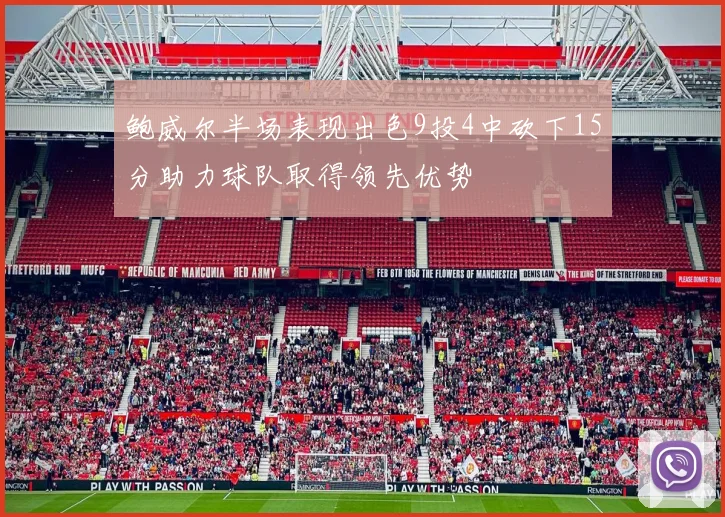 鲍威尔半场表现出色9投4中砍下15分助力球队取得领先优势
