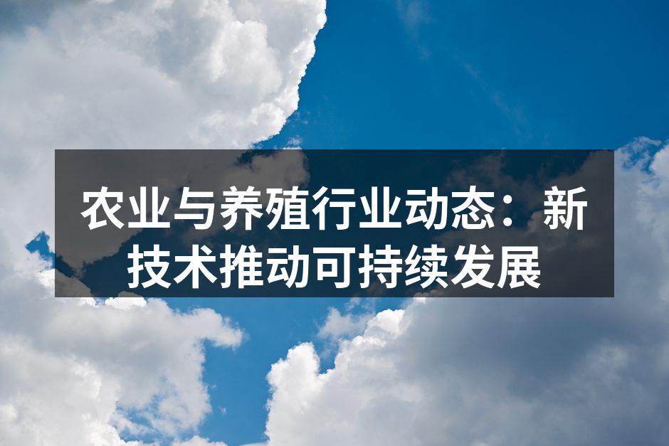 农业与养殖行业动态：新技术推动可持续发展