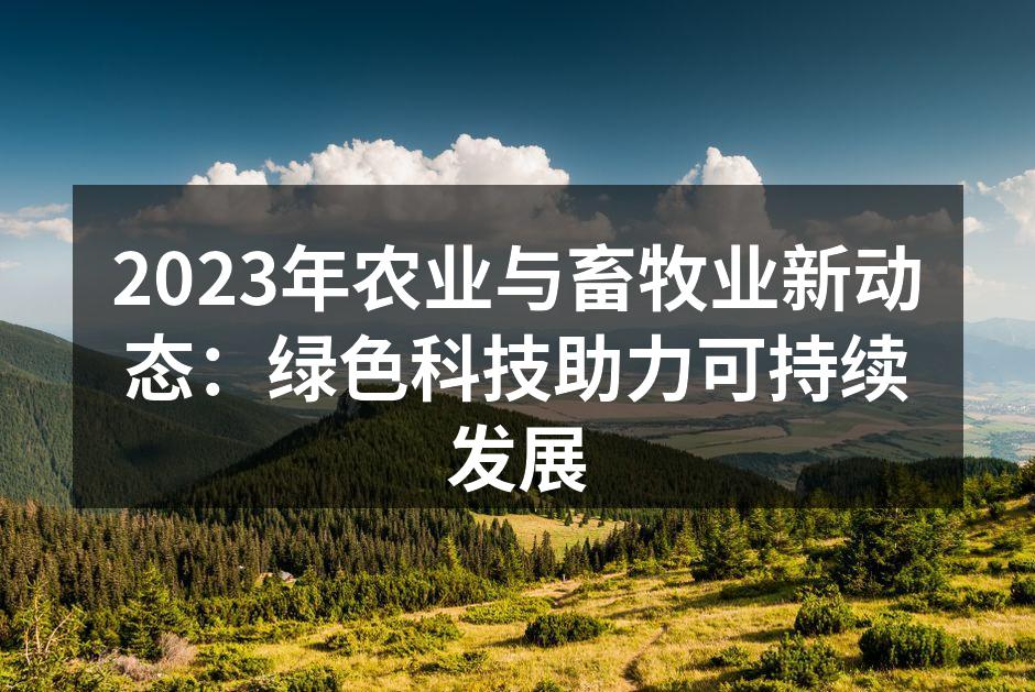 2023年农业与畜牧业新动态：绿色科技助力可持续发展
